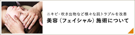 ニキビ・吹き出物など様々な肌トラブルを改善 美容（フェイシャル）施術について