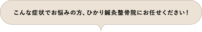 こんな症状でお悩みの方、ひかり鍼灸整骨院にお任せください！